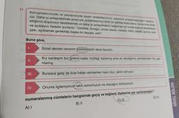 11.
Konuşmalarımızda ve yazılarımızda bazen anlattıklarımızın yeterince anlaşılmayacağını düşünü
rüz. Daha iyi anlaşılabilmek amacıyla, anlattıklarımızı farklı bir şekilde ifade ederiz. Daha önce ifade
ettiğimiz düşünceyi desteklemek ve daha iyi anlaşılmasını sağlamak için kullandığımız destekleyici
ve açıklayıcı ifadeler şunlardır: "özellikle, örneğin, örnek olarak, mesela, hatta, üstelik, ayrıca, açık-
çası, açıklamak gerekirse, başka bir deyişle, yani".
Buna göre,
III.
Sözel dersleri severim özellikle tarih dersi favorim.
A) I
Kız kardeşim biz gelene kadar mutfağı toplamış ama en sevdiğimiz yemeklerden hiç yap-
mamış.
Buralara gelip de bize haber vermemen nasıl olur, aklım almıyor.
IV. Onunla ilgileniyorum lakin sonumuzun ne olacağını bilmiyorum.
numaralanmış cümlelerin hangisinde geçiş ve bağlantı ifadesine yer verilmemiştir?
B) II
C) III
D) IV
SÖZEL BÖLÜM