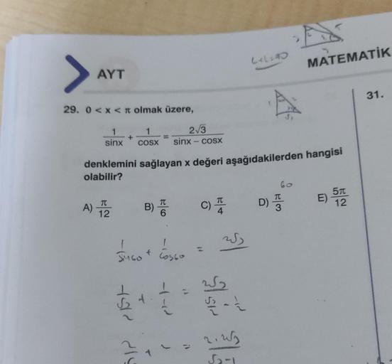 AYT
29. 0<x< olmak üzere,
*
1
1
2√3
sinx COSX sinx – cosx
A) 122
denklemini sağlayan x değeri aşağıdakilerden hangisi
olabilir?
B)
7512 219
6
JUGO
SinGo + Co560
4-42
1
C) A
+
253
5/22 - 1
Lil:90
2.23
$2-1
A
MATEMATİK
D) T
3
E) 512
31.