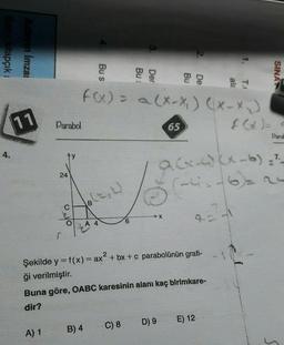 Soru kitapçık
Adayın İmzas
4.
11
Parabol
24
A) 1
F
B
Bu s
A 4
B) 4
F(x) = a (x-x₁) (x-x₂)
3.
6
Bu :
Der
C) 8
2.
65
2
Şekilde y = f(x) = ax² + bx+c parabolünün grafi-
ği verilmiştir.
Buna göre, OABC karesinin alanı kaç birimkare-
dir?
D) 9
9=²-1
Paral
7.
Q(x-ci (x-6) = ²
1.
E) 12.
SINA
S