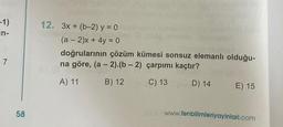 -1)
in-
7
58
12. 3x + (b-2) y = 0
(a − 2)x + 4y = 0
doğrularının çözüm kümesi sonsuz elemanlı olduğu-
na göre, (a - 2).(b-2) çarpımı kaçtır?
A) 11 B) 12
C) 13
D) 14 E) 15
www.fenbilimleriyayinlari.com