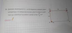 10. Şekildeki dikdörtgenin K, L ve M köşelerine noktasal yükler
yerleştiriliyor. K noktasında bulunan yükü N noktasına getir-
q²
mek için elektriksel kuvvetlerin yaptığı iş kaç k'dir?
Çözüm:
20q
K
4d
M
8q
5d
6q
N