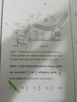 2.
T=12N
A)
9₁
2
T=12N
192
3p
9₁
FREN
2m
wg uzl
B) 2
NN
2d
T₁
you
Şekil - I
Şekil - I deki düzenekte m ve 2m kütleli yüklü ci-
simler yalıtkan iple tavana asılarak dengede olup
küreleri tutan ipteki gerilmeler eşit ve 12 N dir.
m
Şekil - II deki düzenekte iplerde oluşan geril-
T₁
me kuvvetleri T, ve T₂ olduğuna göre;
T₂
oranı kaçtır? (Sürtünmeler önemsizdir.)
2m
Şekil - II
C) / D) 4
E) 2
5