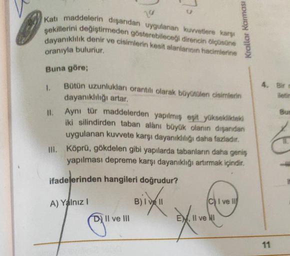 Katı maddelerin dışarıdan uygulanan kuvvetlere karşı
şekillerini değiştirmeden gösterebileceği direncin ölçüsüne
dayanıklılık denir ve cisimlerin kesit alanlarının hacimlerine
oranıyla bulunur.
Buna göre;
11.
Bütün uzunlukları orantılı olarak büyütülen cis