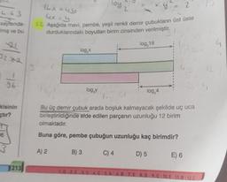 -4.63
sayısında-
miş ve bu
21
32.03
1
96
kisinin
çtır?
1
6
213
loy 2
16x=49
4x = y
12. Aşağıda mavi, pembe, yeşil renkli demir çubukların üst üste
durduklarındaki boyutları birim cinsinden verilmiştir.
log₂x
A) 2
log₂y
B) 3
log₂16
C) 4
log₂4
Bu üç demir çubuk arada boşluk kalmayacak şekilde uç uca
birleştirildiğinde elde edilen parçanın uzunluğu 12 birim
olmaktadır.
Buna göre, pembe çubuğun uzunluğu kaç birimdir?
D) 5
2
49
E) 6
1.D 2. C 3.C 4.C 5.A 6.B 7. E 8.D 9.C 10.E 11.B 12.C
16
4