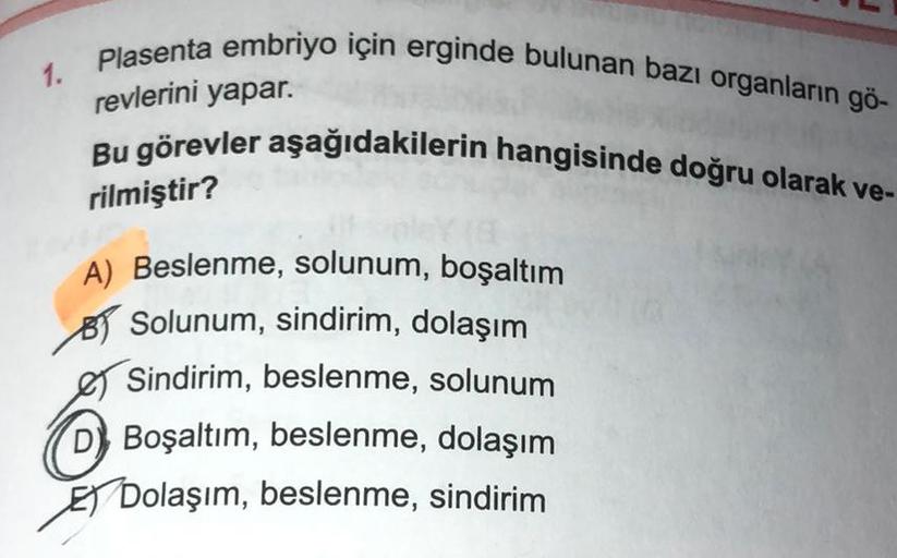 Plasenta embriyo için erginde bulunan bazı organların gö-
revlerini yapar.
Bu görevler aşağıdakilerin hangisinde doğru olarak ve-
rilmiştir?
A) Beslenme, solunum, boşaltım
Solunum, sindirim, dolaşım
Sindirim, beslenme, solunum
D Boşaltım, beslenme, dolaşım