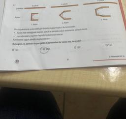 2.
Çubuklar
Açılar
e
●
3 çubuk
feis
Paper
www
4 çubuk
EC
1. Adım
2. Adım
Beyza çubuklarla yukarıdaki gibi örüntü oluşturmuştur. Bu örüntüdeki;
Açılar elde edildiğinde baştaki çubuk ile sondaki çubuk birbirlerine paralel olacak
Her adımdaki iç açıların hepsi birbirlerine eşit olacak
kurallarına uygun şekilde oluşturulacaktır.
A
Buna göre, 8. adımda oluşan şeklin iç açılarından bir tanesi kaç derecedir? [W) wyno
A) 165
B) 160
8
C) 152
5 ÇUBUR
2010
3. Adım
D) 150
60 (8
7-Matematik DAF 26