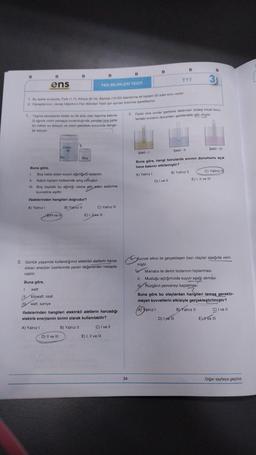 B
Buna göre,
B
ens
1. Taşma seviyesine kadar su ile dolu olan taşıma kabina
G ağırlık cisim yavaşça bırakıldığında yandaki boş kaba
bir miktar su doluyor ve cisim şekildeki konumda denge-
de kalıyor.
1 Bu testte sirasıyla, Fizik (1-7), Kimya (8-14), Biyoloji (15-20) alanlarına ait toplam 20 adet soru vardır.
2 Cevaplanmin, cevap kâğidinin Fen Bilimleri Testi için ayrılan kısmına işaretleyiniz.
A) Yalnız
B
Cisim
6
Su
I
Boş kaba dolan suyun ağırliğG kadardır.
Kabın toplam kütlesinde artış olmuştur.
B ve Ill
Boş
1.
11.
III. Boş kaptaki su ağırlığı cisme etki eden kaldırma
kuvvetine eşittir.
ifadelerinden hangileri doğrudur?
A) Yalnız 1
B) Yalnız II
D) II ve III
B
FEN BİLİMLERİ TESTİ
2. Günlük yaşamda kullandığımız elektrikli aletlerin harca-
dıkları enerjiler üzerlerinde yazan değerlerden hesapla-
nabilir.
Buna göre,
I. watt
II kilowatt. saat
O Yalnız III
E) I, ILove III
watt. saniye
ifadelerinden hangileri elektrikli aletlerin harcadığı
elektrik enerjisinin birimi olarak kullanılabilir?
B) Yalnız II
C) I ve II
E) I, II ve III
B
34
B
TYT
D) I ve II
B
Şekil-11
3. Farklı cins sivilar içerisine daldırılan özdeş kılcal boru-
lardaki sıvıların durumları şekillerdeki gibi oluyor.
3
Şekil - 1
Şekil - III
Buna göre, hangi borularda sıvının durumunu açık
hava basıncı etkilemiştir?
A) Yalnız I
B) Yalnız II
B
D) I ve III
C) Yalnız II
E) I, II ve III
4 Kuvvet etkisi ile gerçekleşen bazı olaylar aşağıda veril-
miştir.
Mıknatıs ile demir tozlarının toplanması
II. Musluğu açtığımızda suyun aşağı akması
II Rüzgârın pencereyi kapatması
Buna göre bu olaylardan hangileri temas gerektir-
meyen kuvvetlerin etkisiyle gerçekleştirilmiştir?
A) Yalnız I
B) Yalnız II
C) I ve II
E) I ve III
Diğer sayfaya geçiniz.