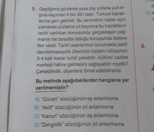 5. Geçtiğimiz günlerde yasa dışı yollarla yurt dı-
şına kaçırılan 4 bin 331 eser, Türkiye toprak-
larına geri getirildi. Bu sevindirici haber aynı
zamanda yüzlerce yıl boyunca bu toprakların
tarihi varlıkları konusunda gerçekleşen yağ-
manın ne boyutta old