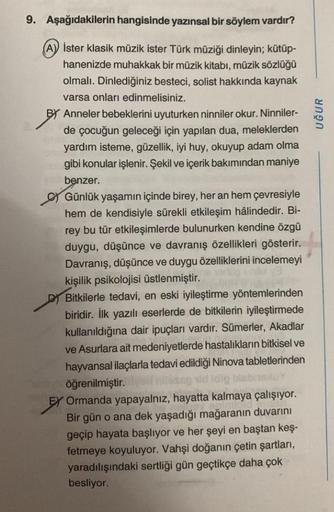 9. Aşağıdakilerin hangisinde yazınsal bir söylem vardır?
(A) İster klasik müzik ister Türk müziği dinleyin; kütüp-
hanenizde muhakkak bir müzik kitabı, müzik sözlüğü
olmalı. Dinlediğiniz besteci, solist hakkında kaynak
varsa onları edinmelisiniz.
BY Annele