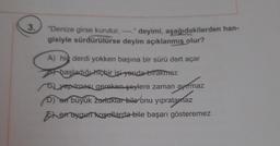 3.
"Denize girse kurutur,
deyimi, aşağıdakilerden han-
gisiyle sürdürülürse deyim açıklanmış olur?
A) hi derdi yokken başına bir sürü dert açar
başladığı hiçbir işi yarıda bırakmaz
yapılması gereken şeylere zaman ayırmaz
D) en büyük zorluklar bile onu yıpratamaz
Exeroygun koşullarda bile başarı gösteremez