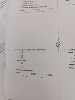 ile hazırlanm
hale gelebilm
e a kaçtır?
100
sudur. X
reltyi doyg
perekiyor.
e kaç g XP
I. EBOB (m, 10-n) - 10
II. EBOB (m, 6-n)
-12
II. EBOB (6-m, 5-n) - 10
ifadelerinden hangileri daima doğrudur?
A) Yalnız 1
D) I ve III
BC
XA
B) Yalnız Ill
6. A, B ve C ardışık çift rakamlar olmak üzere,
AB
X C
368
olduğuna göre,
işleminin sonucu kaçtır?
A) 272
D) 518
E) I, II ve Ill
B) 288
E) 548
C) I ve Il
AND C) 504
VINLARI
ORIJINA
kaçtır?
A) 134
8.
B)
A ve B b
üzere,
I. A
II. A
III. A
ifadeles
A) Yaln