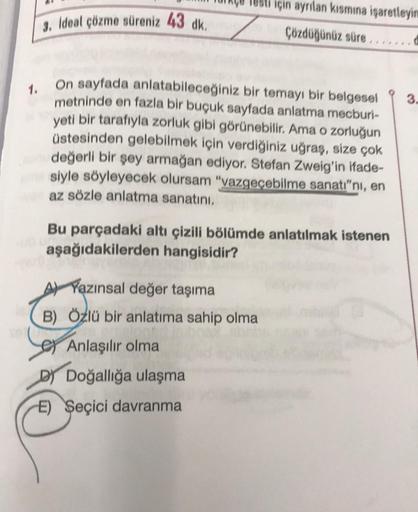 3. Ideal çözme süreniz 43 dk.
için ayrılan kısmına işaretleyin
Çözdüğünüz süre
1. On sayfada anlatabileceğiniz bir temayı bir belgesel
metninde en fazla bir buçuk sayfada anlatma mecburi-
yeti bir tarafıyla zorluk gibi görünebilir. Ama o zorluğun
üstesinde