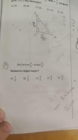 3.
göre,
A) 45
kaç derecedir?
B) 60
A) 12/1/2
91
2
4
tan (arccos / +arctang
5
ifadesinin değeri kaçtır?
C) 90 D) 120 E) 135
5
B) = /17 C) 1/1/0
3
2
le
-/2
D) 19/0
1
2 olduğuna
F
21
VISI
E)
My
10152
1/6
My
5.
6.
2-2695
1-1/72