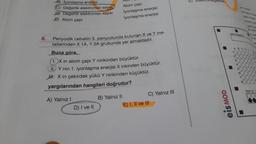 8.
B) lyonlaşma enerjisi
C) Değerlik elektronlan sayısı
DY Degerlik elektronları sayısı
E) Atom çapı
Periyodik cetvelin 3. periyodunda bulunan X ve Y me-
tallerinden X 1A, Y 2A grubunda yer almaktadır.
Buna göre,
1.X in atom çapı Y ninkinden büyüktür.
II. Y nin 1. iyonlaşma enerjisi X inkinden büyüktür.
X in çekirdek yükü Y ninkinden küçüktür.
Atom çapı
İyonlaşma enerjisi
İyonlaşma enerjisi
yargılarından hangileri doğrudur?
A) Yalnız I
D) I ve II
B) Yalnız II
C) Yalnız III
E) I, II ve III
E)
eis MOD
ABCDE
100000
21
40
5
6
Y
180.
W
XO
XXX
Ond
xxn
noe
70
A
TEST ID: