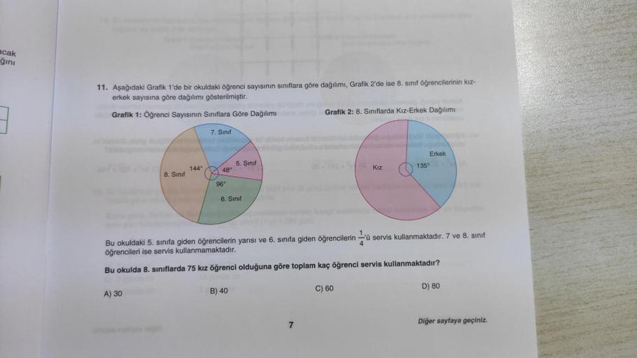 acak
ğını
3
11. Aşağıdaki Grafik 1'de bir okuldaki öğrenci sayısının sınıflara göre dağılımı, Grafik 2'de ise 8. sınıf öğrencilerinin kız-
erkek sayısına göre dağılımı gösterilmiştir.
Grafik 1: Öğrenci Sayısının Sınıflara Göre Dağılımı
8. Sınıf
A) 30
144°
