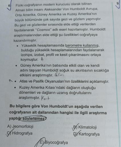 Fiziki coğrafyanın modern kurucusu olarak bilinen
Alman bilim insanı Aleksander Von Humboldt Avrupa,
Orta Amerika, Güney Amerika ve Kuzey Amerika'nın
büyük bölümünde çok sayıda gezi ve gözlem yapmıştır.
Bu gezi ve gözlemler sırasında elde ettiği verilerden
