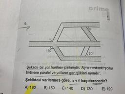 9.
Ch
130°
prime
70"
rov bishnasiuY
Şekilde bir yol haritası çizilmiştir. Aynı renkteki yollar
birbirine paralel ve yolların genişlikleri aynıdır. (A
Şekildeki verilenlere göre, a + 0 kaç derecedir?
A) 160
B) 150
C) 140 D) 130
E) 120