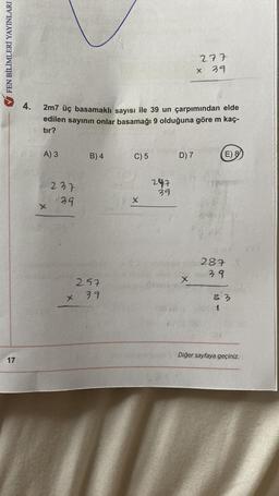 ✔FEN BİLİMLERİ YAYINLARI
17
4.
A) 3
2m7 üç basamaklı sayısı ile 39 un çarpımından elde
edilen sayının onlar basamağı 9 olduğuna göre m kaç-
tır?
ZAKE
237
39
x
B) 4
257
39
C) 5
X
247
39
D) 7
277
39
x
X
(E) 8
287
39
83
1
Diğer sayfaya geçiniz.