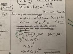 nkleminin
X₁ = -1
×2=-220.
isi
pann
a
25
X
VI
140
16-.4.1. (-12-0) 30
20. x ve y reel sayılar olmak üzere,
4x + y² = 12 y ²2²= 12-4x 4a>-64
y² = x ² a
97-16
A x² - y² = a
denklem sisteminin çözüm kümesi iki elemanlı
olduğuna göre, a'nın değeri aşağıdakilerden
hangisi olabilir?
(A) 16
C
B)-8
x-c
2
16+48 +4a>0
c≤x
-165941
2
D) 6
E
Diğer sayfaya geçiniz.