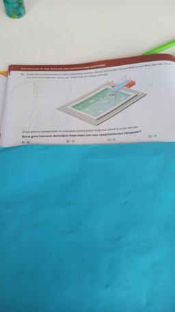 TAM SAYILAR VE TAM SAYILARI SAYI DOĞRUSUNDA GÖSTERME
13. Enes havuz seviyesinden 2 metre yükseklikte bulunan atlama tahtasından havuza dikey olarak dalış yapmıştır. Havu-
zun zeminine değdikten sonra aynı doğrultuda su yüzeye çıkmıştır.
2 ml
Enes atlama tahtasından su yüzeyine çıkana kadar doğrusal olarak 8 m yol almıştır.
Buna göre havuzun derinliğini ifade eden tam sayı aşağıdakilerden hangisidir?
A) -8
B) -6
C) -5
D) -3