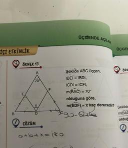 İÇİ ETKİNLİK
B
ÖRNEK 13
E
70°
X
ÇÖZÜM
F
LL
a+b+x=180
ÜÇGENDE AÇILAR
Şekilde ABC üçgen,
IBEI = IBDI,
ICDI= ICFI,
m(BAC) = 70°
olduğuna göre,
m(EDF) = x kaç derecedir?
9-2+3
C
ÜÇGEN
ÖRN
Şekilde
m(BAD
olduğ