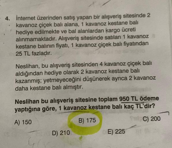 4. İnternet üzerinden satış yapan bir alışveriş sitesinde 2
kavanoz çiçek balı alana, 1 kavanoz kestane balı
hediye edilmekte ve bal alanlardan kargo ücreti
alınmamaktadır. Alışveriş sitesinde satılan 1 kavanoz
kestane balının fiyatı, 1 kavanoz çiçek balı