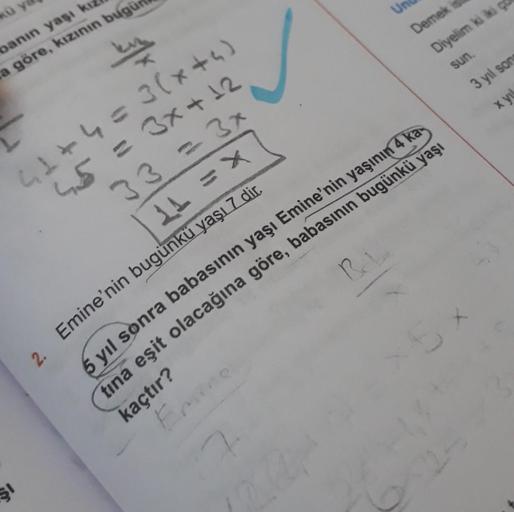 kü y
banın yaşı kız
a göre, kızının bugü
41+4=3(x+4)
45 = 3x+12
33 = 3x
11=X
2. Emine'nin bugünkü yaşı 7 dir.
SI
Un
Demek
Diyelim ki iki q
sun.
7.
Bebe
3 yıl song
x y
5 yıl sonra babasının yaşı Emine'nin yaşının 4 ka
tina eşit olacağına göre, babasının bug