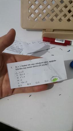 42017
7.
201
of-po wipe eung
weepdres
a ununded are
op QE
BA
T
5x + 1 ifadesi tek sayı olduğuna göre, aşağıda-
kilerden kaç tanesi daima çift sayıdır?
1. x+4
II. 3x + 4
III. x² + 4
IV. x!
V. 10x + 2
A) 5
B) 4
C) 3
D) 2
E) 12