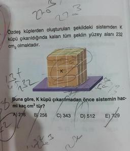 220
22
Özdeş küplerden oluşturulan şekildeki sistemden K
küpü çıkarıldığında kalan tüm şeklin yüzey alanı 232
cm₂ olmaktadır.
134
232
u
2
K
sa²
f
Buna göre, K küpü çıkarılmadan önce sistemin hac-
mi kaç cm³ tür?
A) 216 B) 256
1223
3
C) 343
D) 512
rs
E) 729