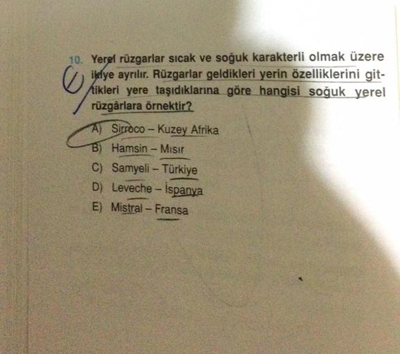 10. Yerel rüzgarlar sıcak ve soğuk karakterli olmak üzere
0 ikiye ayrılır. Rüzgarlar geldikleri yerin özelliklerini git-
Aikleri yere taşıdıklarına göre hangisi soğuk yerel
rüzgârlara örnektir?
A) Sirroco - Kuzey Afrika
B) Hamsin- Mısır
C) Samyeli - Türkiy