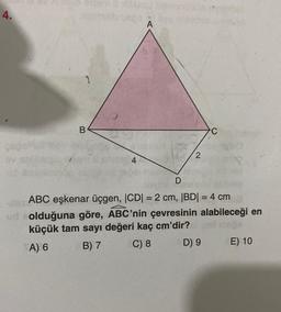 4.
1
B
malibosslee enbichid
A
4
2
C
opra
D
aoyimi
ABC eşkenar üçgen, |CD| = 2 cm, |BD| = 4 cm
ud olduğuna göre, ABC'nin çevresinin alabileceği en
küçük tam sayı değeri kaç cm'dir?
A) 6
B) 7
C) 8
D) 9
E) 10