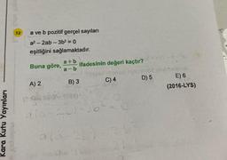 Kara Kutu Yayınları
ypy urul
12
a ve b pozitif gerçel sayıları
a²-2ab-3b² = 0
eşitliğini sağlamaktadır.
Buna göre,
A) 2
(+90 288
ala
a+b
a-b
ifadesinin değeri kaçtır?
B) 3
C) 4
a(á-26)-7
D) 5
E) 6
(2016-LYS)