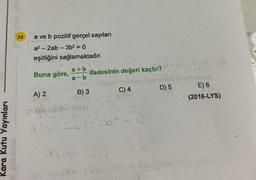 Kara Kutu Yayınları
ypy urul
12
a ve b pozitif gerçel sayıları
a²-2ab-3b² = 0
eşitliğini sağlamaktadır.
Buna göre,
A) 2
(+90 288
ala
a+b
a-b
ifadesinin değeri kaçtır?
B) 3
C) 4
a(á-26)-7
D) 5
E) 6
(2016-LYS)