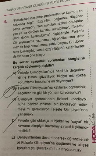 PARAGRAFIN YANIT OLDUĞU SORUYU
9.
"Felsefe tarihinin temel problemleri ve kavramları
hakkında bilgi", "özgünlük, bağımsız düşüne-
bilme yeteneği", "ileri sunulan tezleri destekle-
yen ya da çürüten kanıtlar sunabilme", "felsefe
dilini doğru kullanabilme" ö