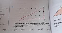 unca katlan-
AC
12 birim
C
C
merkezi-
E) 8
12.
A
C
C) 2√3
Yukarıda verilen birim kareli zeminde ABC üçgensel
bölgesinin ağırlık merkezinin B köşesine olan uzaklığı
kaç birimdir?
(A) √5
B) √ 10
B
D) 3√2
E) 25
B
10
|AB| = |AC| =
Buna göre,
A) 2√2