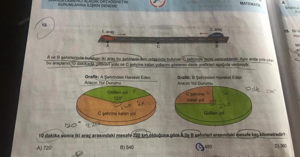 12.
VLA OGRENCI ALACAK ORTAOGRETIM
KURUMLARINA İLİŞKİN DENEME
0
1. araç
Grafik: A Şehrinden Hareket Eden
Aracın Yol Durumu
A ve B şehirlerinde bulunan iki araç bu şehirlerin tam ortasında bulunan C şehrinde mola vereceklerdir. Aynı anda yola çıkan
bu araçl