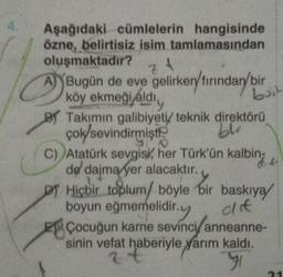 Aşağıdaki cümlelerin hangisinde
özne, belirtisiz isim tamlamasından
oluşmaktadır?
2.4
A Bugün de eve gelirken/firindan/ bir
köy ekmeği aldı
buit
BY Takımın galibiyeti/ teknik direktörü
çok sevindirmişti
blu
C) Atatürk sevgisi, her Türk'ün kalbin
de daima yer alacaktır.
f
bir
Hiçbir toplum/ böyle bir
melidir.y
baskıya/
de
boyun eğmemelidir.
Çocuğun karne sevinci/ anneanne-
sinin vefat haberiyle yarım kaldı.
2ť
71