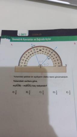 1. UNITE
Geometrik Kavramlar ve Doğruda Açılar
1.
-0 180
H6
70
HE
20
50
kaç radyandır?
C)
www
Yukarıdaki şekilde bir açıölçerin (iletki) resmi görülmektedir.
Yukarıdaki verilere göre,
m(AOB) - m(BOC)
-0 180
B
D)
KIN