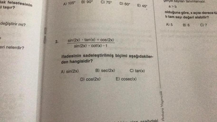 lak felsefesinin
El taşır?
değiştirir mi?
eri nelerdir?
2.
A) 105°
B) 90°
sin (2x) tan(x) + cos(2x)
sin (2x) cot(x) -1
.
C) 75°
B) sec(2x)
D) cos(2x)
D) 60°
ifadesinin sadeleştirilmiş biçimi aşağıdakiler-
den hangisidir?
A) sin(2x)
E) 45°
C) tan(x)
E) cose