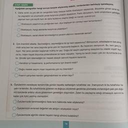 SIRA SENDE
Aşağıdaki paragraflar hangi soruya karşılık söylenmiş olabilir, verilenlerden belirleyip işaretleyiniz.
1. Daha renkli ve çok dilli bir zenginlikle karşı karşıya kaldık illüstrasyon sayesinde. Böylelikle görsel sanat da-
ha ulaşılabilir ve umulmadık yerde karşınıza çıkabilir diyebilirim. Farklı dünyaların, farklı anlatımların şahitliğini
yapmak hem çok keyifli hem de daha fazlasına ulaşma isteği ve merakı uyandırıyor.
O İllüstrasyon yaşamımıza girdiğinden beri, diye başlayan bir cümleyi nasıl tamamlardın?
İllüstrasyon, hangi alanlarda karşımıza çıkabiliyor?
İllüstrasyon, sanat olarak tanımladığımız yaratım alanının neresinde sence?
2. Çok önemlidir elbette. Sevmediğiniz, seçmediğiniz bir işi nasıl yaparsınız? Bilmiyorum, arkadaşlarım fark etmiş
midir ama ben her sene başında işime yeni bir heyecanla başlarım. Bu heyecanı seviyorum. Bu, beni genç tu-
tuyor. Her sene yeniden başlamak müthiş bir şey. Doğru bir seçim yapmamış olsaydım bu olabilir miydi? Ayrı-
ca bu, insanı hayatı boyunca yönlendirecek bir karar olacaktır. Yanlış bir tercih insanı çok zor durumlarda bira-
kır. Şimdiki işim istemediğim bir meslek olsaydı sanırım hayatım kararırdı.
Kendinizi iyi hissetmeniz, iş performansınız için önemli midir?
Doğru meslek seçimi insan hayatında çok mu önemlidir?
İnsanın çalışırken kendini geliştirebilmesi ne anlam taşır?
nimalye amsey
3. Öykülerimin neredeyse tamamında günlük hayatta rastladığım tuhaflıklar var. İnanıyorum ki bu tuhaflıklar ha-
yatın ta kendisi. Bu tuhaflıklarda gizlenen ve doğruyu söylemek gerekirse çözmekte zorlandığım pek çok düğü-
mü öykülerde anlatıp okura göstermem gerektiğini düşündüm. Zaten bu paylaşma isteği olmasaydı sanırım bu
kadar çok öykü yazmış olamazdım.
Öykülerinizde benimsediğiniz ifade tarzı hakkında neler söylersiniz?
Öykülerinizin evrensel değerleri ele aldığını söyleyebilir miyiz?
Öykülerinizde ağırlıklı olarak hayatın hangi yönünü bulabiliriz?
78