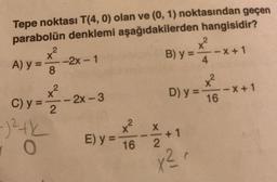 Tepe noktası T(4, 0) olan ve (0, 1) noktasından geçen
parabolün denklemi aşağıdakilerden hangisidir?
A) y =
2
xº².
X
8
--2x-1
x²
C) y = 2
-)²+k
0
--2x-3
X
E) y = 16
B) y =
X
2
x²,
x²
+1
4
X
D) y == 16
-X+1
-x+1