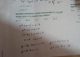 sy²-7y +²=
y = x² - 4x-1
y=x-7
0
L
x²-4x-1= x-7
x²-3x+6=0
denklem sisteminin çözüm kümesindeki (x. y) sıralı
ikilileri için x + y toplamı kaç olabilir?
A)-1
BIO
C) 1
D 2
YF
(x-6). (x+1)=0
XI =6 X2=-1
y = 36-24-1 - (A
y = 6-7 = -1
y2=1
E) 3
y=1+4-1=4
y=-1-7--8
y-3x+
denklem sis
olabilir?
A) 4