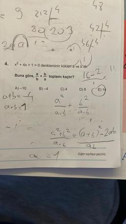 48
= 9 21²/2
39203 52/5
34912 46/4
4. x² + 4x + 1 = 0 denkleminin kökleri a ve b dir.
Buna göre,
A) -10
a+b=4
a+b=1
26
enuc
a
a b
+ toplamı kaçtır?
b
a
B)-4
C) 4
9.3
+1
16-2
D) 8
2
6
arb
s
E) 14
2
= ²76² = (a + b)² = 2ab
atb
a.b
1
ab
Diğer sayfaya geçiniz.