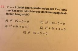 11. 2-1 olmak üzere, köklerinden biri 2-i olan
reel kat sayılı ikinci derece denklem aşağıdaki-
lerden hangisidir?
A) x² - 2x + 5 = 0
C) x² + 4x + 5 = 0
B) x² + 4x-5=0
D) x² + 5x + 4 = 0
E) x² - 4x + 5 = 0