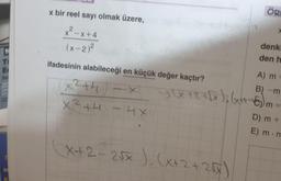 Ti
E
So
OD
x bir reel sayı olmak üzere,
x²-x+4
(x-2)²
ifadesinin alabileceği en küçük değer kaçtır?
x²th-x
X2+4 -4X
ÖRI
x+2-2√x ). (x+2+2√x)
>
denk
den h
A) m =
B) -m
>(x + 2 + √x)₂(x+2-√) m =
D) m +
E) m.n