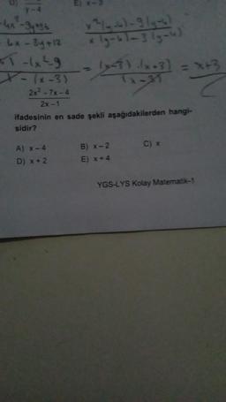 y-4
-4x²-3y +36
Lx - 3y +12
*T-4x²9
X-(x-3)
2x²+7x-4
2x-1
E) x-3
A) x-4
D) x + 2
x ²³/4-4)-9/4-6)
x (9-4)-3 (9-4)
(3) .lx+3)
Tx-31
- lyc3)
ifadesinin en sade şekli aşağıdakilerden hangi-
sidir?
B) x-2
E) x+4
= x+3
C) x
YGS-LYS Kolay Matematik-1