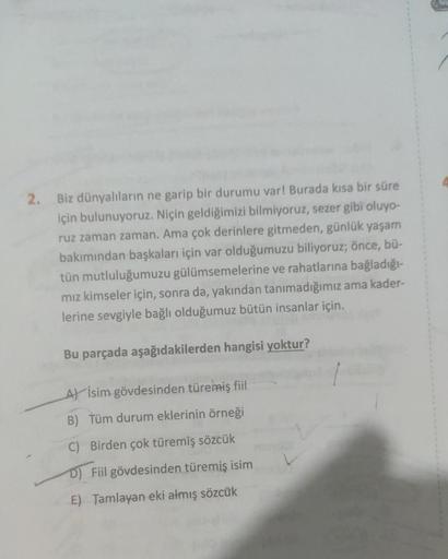 2. Biz dünyalıların ne garip bir durumu var! Burada kısa bir süre
için bulunuyoruz. Niçin geldiğimizi bilmiyoruz, sezer gibi oluyo-
ruz zaman zaman. Ama çok derinlere gitmeden, günlük yaşam
bakımından başkaları için var olduğumuzu biliyoruz; önce, bü-
tün 