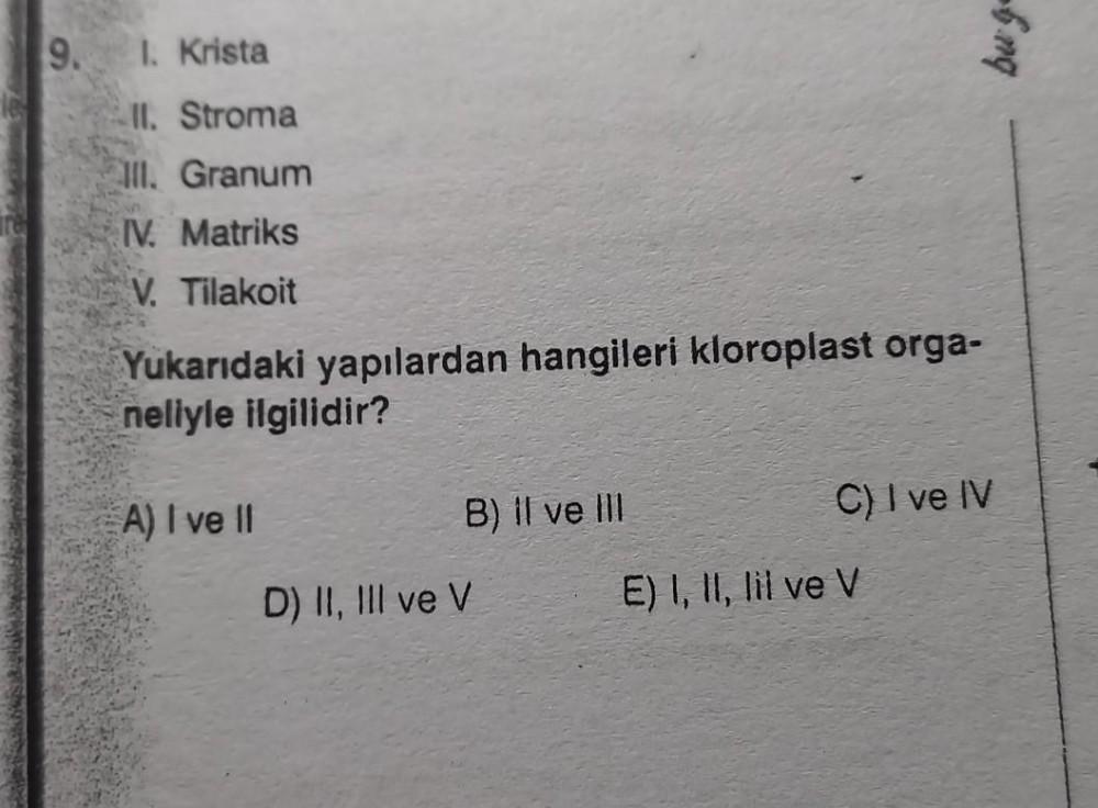 9. 1. Krista
II. Stroma
III. Granum
IV. Matriks
V. Tilakoit
Yukarıdaki yapılardan hangileri kloroplast orga-
neliyle ilgilidir?
A) I ve II
B) II ve III
D) II, III ve V
bu go
C) I ve IV
E) I, II, lil ve V