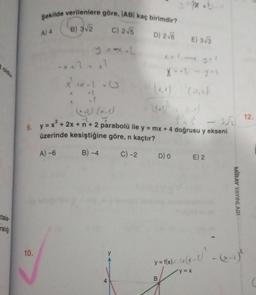 ralig
Şekilde verilenlere göre, |AB| kaç birimdir?
B) 3√2
C) 2√5
10.
A) 4
-x+ 2 = x²
x²+x-2-0
(
X
D) 2√6 E) 3√3
352
9. y = x² + 2x +n + 2 parabolü ile y = mx + 4 doğrusu y ekseni
üzerinde kesiştiğine göre, n kaçtır?
A) -6
B) -4
C) -2
D) 0 E) 2
MIRAY YAYINLARI
y = f(x)= x(x - 2)² = (x-₁) ²
y=x
B
............
12.
C