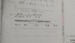 x=2 P(₂) - P(₂)=4-4-0
PIJ
9.
P (4) - P(1) = 11
ax+b
C
x²+2x+4 X-2
+
2x²+x+2
x³-8
olduğuna göre, a + b + c toplamı kaçtır?
A) -1 B) 1
C) 2
D) 3
E) 6
DÜNYASI EĞİTİM DÜNYASI EĞİTİM DÜNYASI EĞİTİM DÜNYASI EC
13. (x+1)
olduğ
münd